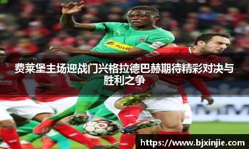 费莱堡主场迎战门兴格拉德巴赫期待精彩对决与胜利之争