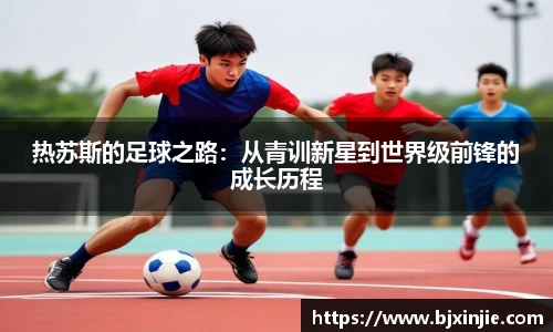 热苏斯的足球之路：从青训新星到世界级前锋的成长历程