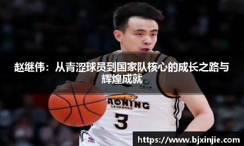 赵继伟：从青涩球员到国家队核心的成长之路与辉煌成就