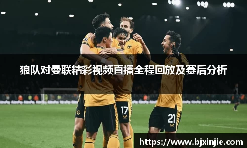 狼队对曼联精彩视频直播全程回放及赛后分析