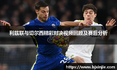 利兹联与切尔西精彩对决视频回顾及赛后分析